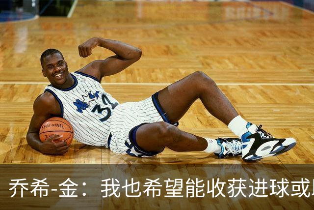 乔希-金：我也希望能收获进球或助攻，但今天还是球队最重要