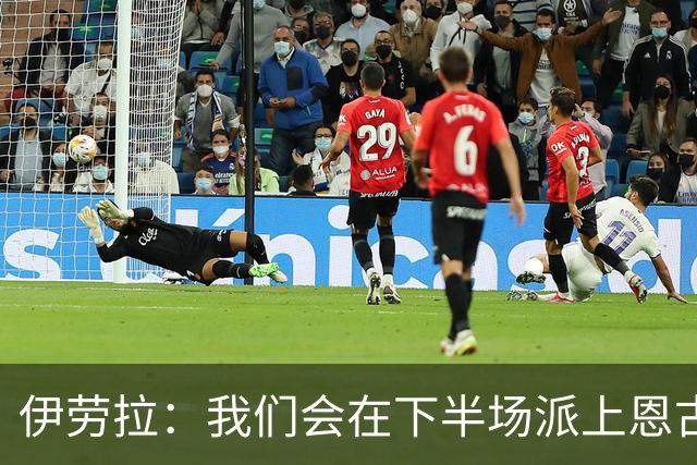 伊劳拉：我们会在下半场派上恩古莫哈