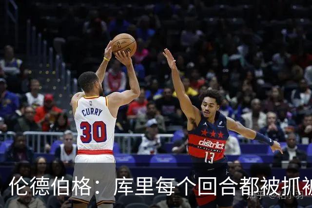 伦德伯格：库里每个回合都被抓被拽，这是他耐力的来源