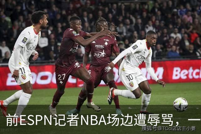 前ESPN记者NBA场边遭辱骂，一杯饮料泼回去后双双被请出场