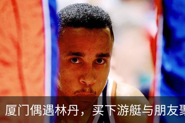 厦门偶遇林丹，买下游艇与朋友聚会，游艇上还印有一家三口名字