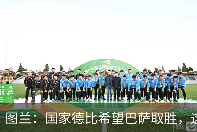 图兰：国家德比希望巴萨取胜，这家俱乐部一直在我心中