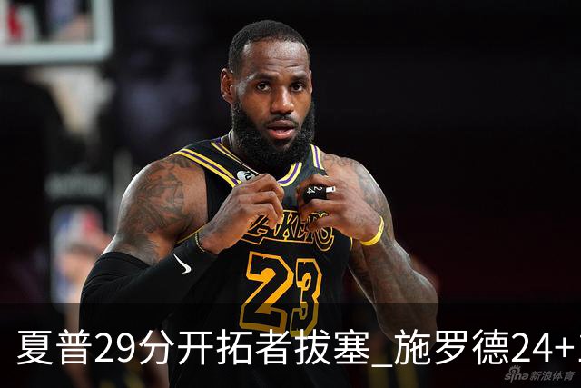 夏普29分开拓者拔塞 施罗德24+11猛龙大胜雄鹿