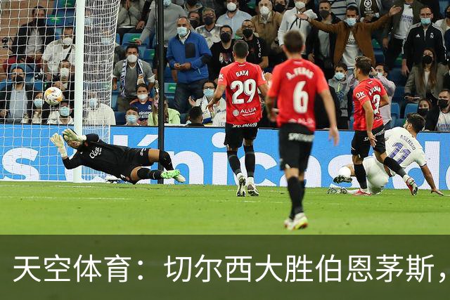 天空体育：切尔西大胜伯恩茅斯，马杜埃凯新位置闪耀