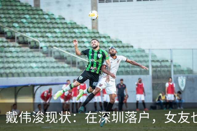 戴伟浚现状：在深圳落户，女友也是国脚，刚复出就打败老东家申花