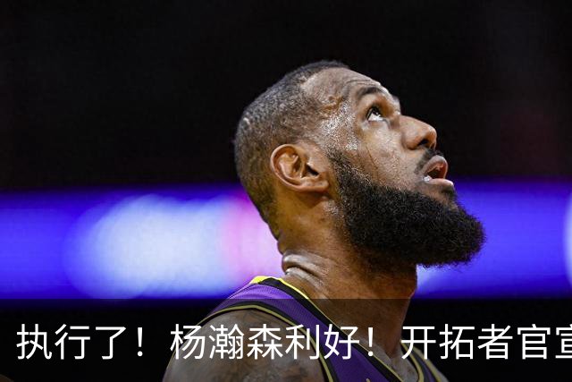 执行了！杨瀚森利好！开拓者官宣！是交易还是留队？