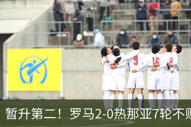 暂升第二！罗马2-0热那亚7轮不败 卡斯特罗破门鲁利建功