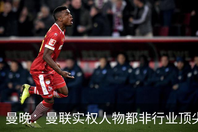 曼晚：曼联实权人物都非行业顶尖，解决问题比拉爵的石化业难得多