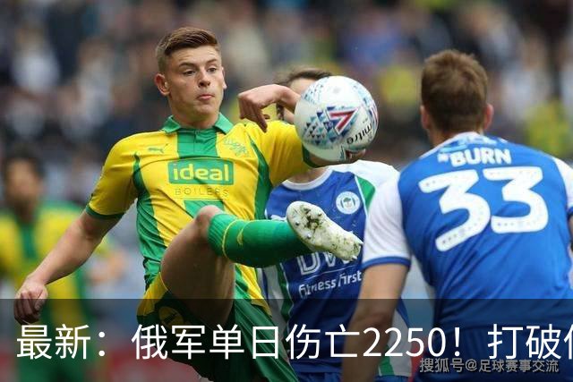 最新：俄军单日伤亡2250！打破俄乌战争以来最高纪录