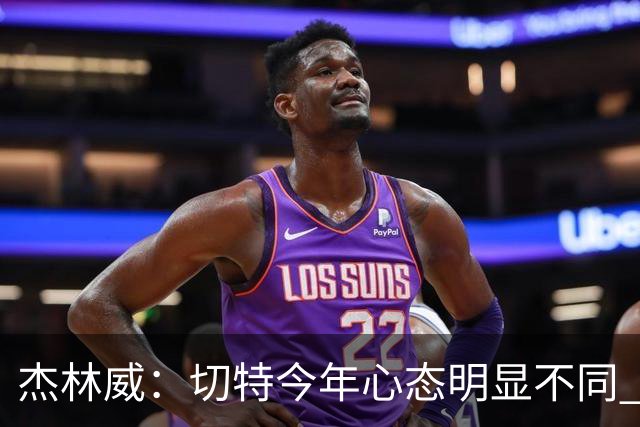 杰林威：切特今年心态明显不同 他打得更有侵略性也更合理
