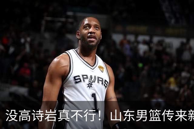 没高诗岩真不行！山东男篮传来新消息，客战对阵浙江会触底反弹吗