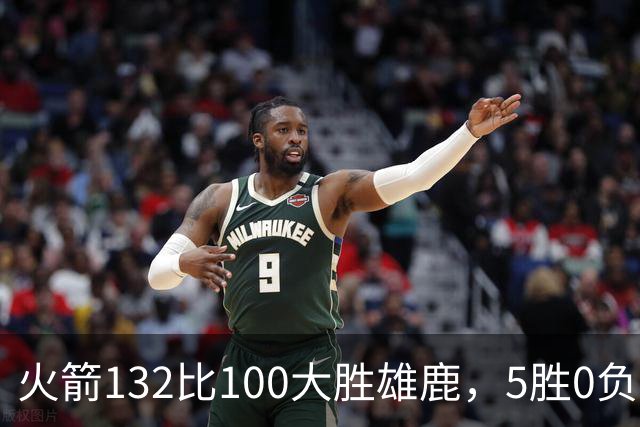火箭132比100大胜雄鹿，5胜0负后连遇强敌