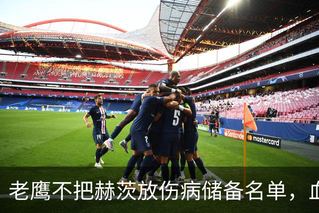 老鹰不把赫茨放伤病储备名单，血栓移位后复出窗口仍留着