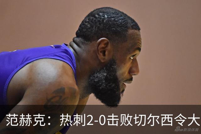 范赫克：热刺2-0击败切尔西令大家都很兴奋，我们配得上赢球