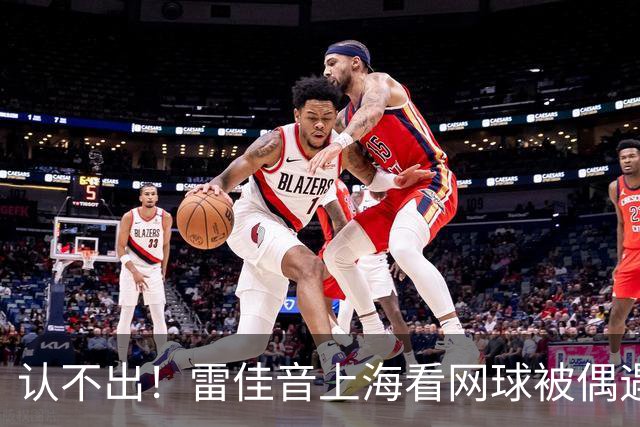 认不出！雷佳音上海看网球被偶遇，长发卷毛，大肚腩，背影像大姨