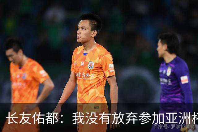 长友佑都：我没有放弃参加亚洲杯，医生说我的康复速度不正常