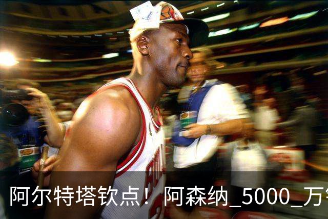 阿尔特塔钦点！阿森纳 5000 万锁定全能飞翼！英超死敌也来抢