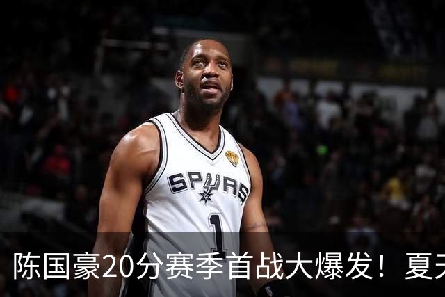 陈国豪20分赛季首战大爆发！夏天减重+苦练三分投篮，爬出低谷期