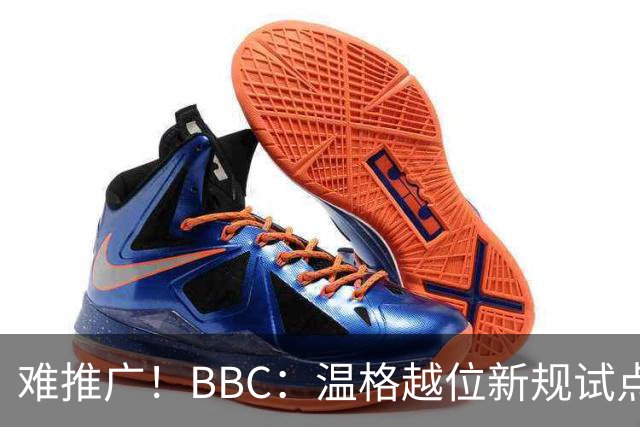 难推广！BBC：温格越位新规试点1年褒贬不一，进球增加但防线后移