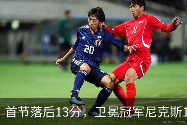 首节落后13分，卫冕冠军尼克斯111比97拿下赛季首胜
