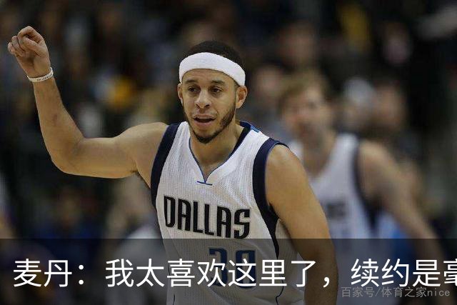 麦丹：我太喜欢这里了，续约是毫不犹豫的决定