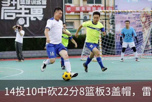 14投10中砍22分8篮板3盖帽，雷迪克称他第三节无处不在