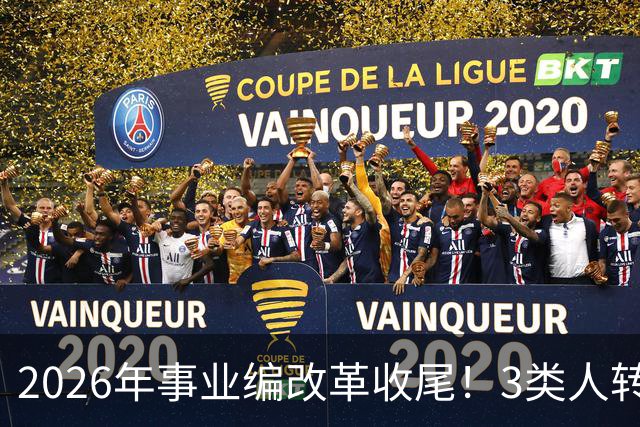 2026年事业编改革收尾！3类人转公务员，4类人转合同工或取消岗位