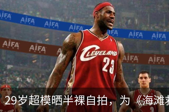 29岁超模晒半裸自拍，为《海滩救护队》重启版宣传