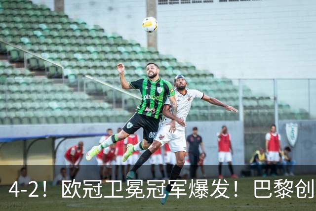4-2！欧冠卫冕冠军爆发！巴黎创不败纪录+领跑积分榜，巴萨遭首败