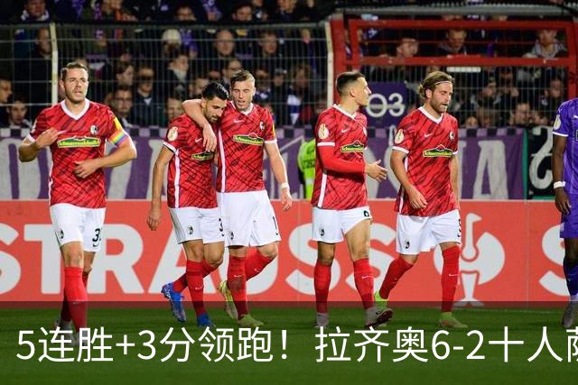 5连胜+3分领跑！拉齐奥6-2十人萨索洛 扎卡尼1射2传蓝鹰两度失点