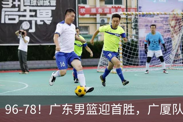 96-78！广东男篮迎首胜，广厦队发挥失常，转折始于第三节开始