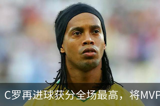 C罗再进球获分全场最高，将MVP让给队友，利雅得胜利豪取四连胜