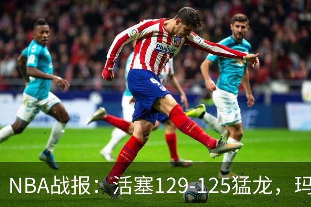 NBA战报：活塞129-125猛龙，玛拉基-史密斯24分